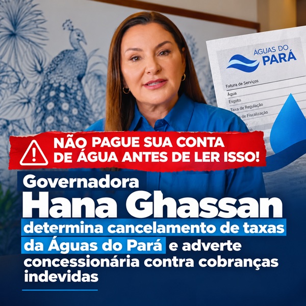 Governadora Hana Ghassan determina cancelamento de taxas da Águas do Pará e adverte concessionária contra cobranças indevidas